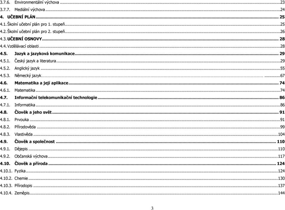 .. 86 4.7.1. Informatika...86 4.8. Člověk a jeho svět... 91 4.8.1. Prvouka...91 4.8.2. Přírodověda...99 4.8.3. Vlastivěda... 104 4.9. Člověk a společnost... 110 4.9.1. Dějepis... 110 4.9.2. Občanská výchova.