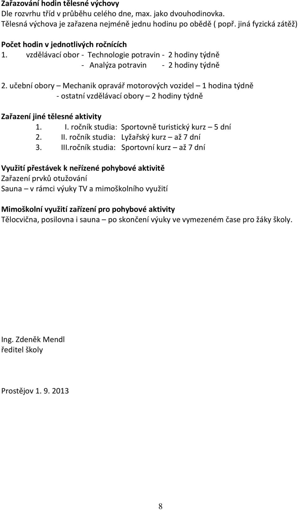 učební obory Mechanik opravář motorových vozidel 1 hodina týdně - ostatní vzdělávací obory 2 hodiny týdně Zařazení jiné tělesné aktivity 1. I. ročník studia: Sportovně turistický kurz 5 dní 2. II.