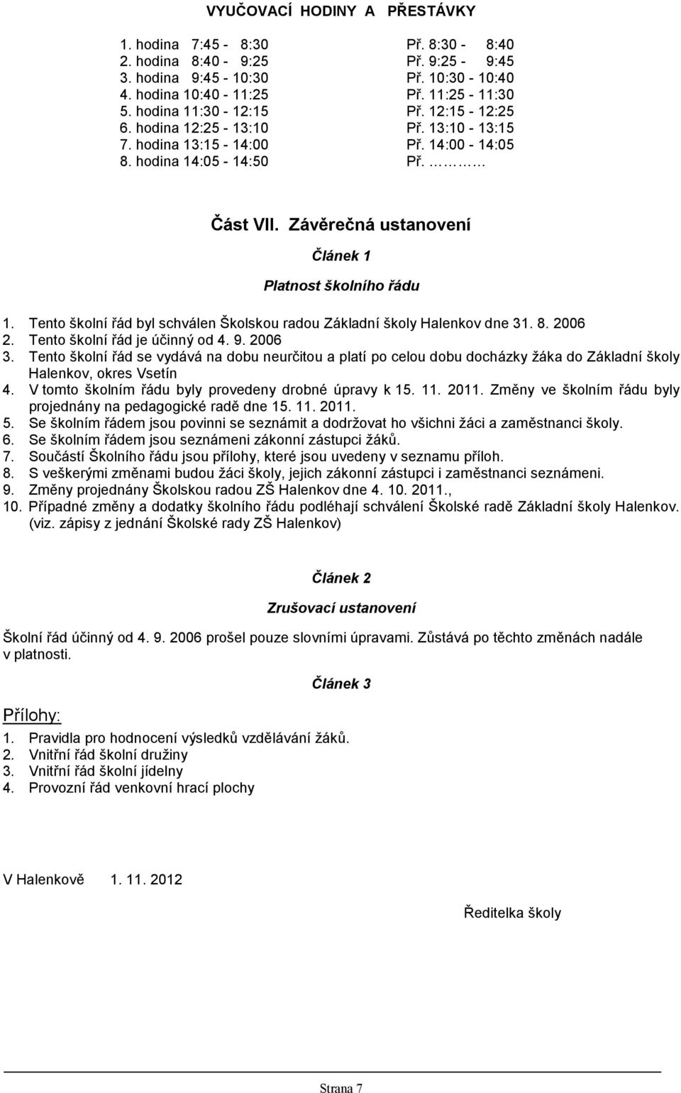 Tento školní řád byl schválen Školskou radou Základní školy Halenkov dne 31. 8. 2006 2. Tento školní řád je účinný od 4. 9. 2006 3.