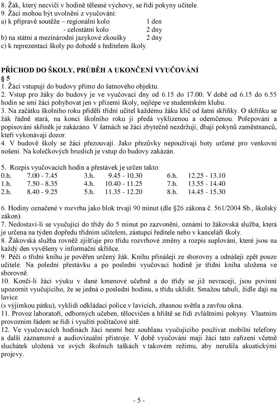 ředitelem školy. PŘÍCHOD DO ŠKOLY, PRŮBĚH A UKONČENÍ VYUČOVÁNÍ 5 1. Žáci vstupují do budovy přímo do šatnového objektu. 2. Vstup pro žáky do budovy je ve vyučovací dny od 6.15 do 17.00. V době od 6.