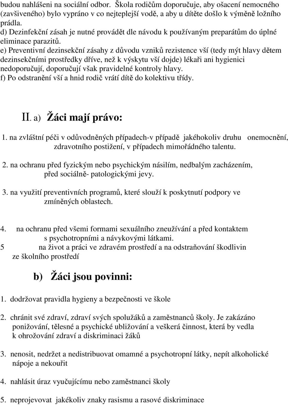 e) Preventivní dezinsekční zásahy z důvodu vzniků rezistence vší (tedy mýt hlavy dětem dezinsekčními prostředky dříve, než k výskytu vší dojde) lékaři ani hygienici nedoporučují, doporučují však