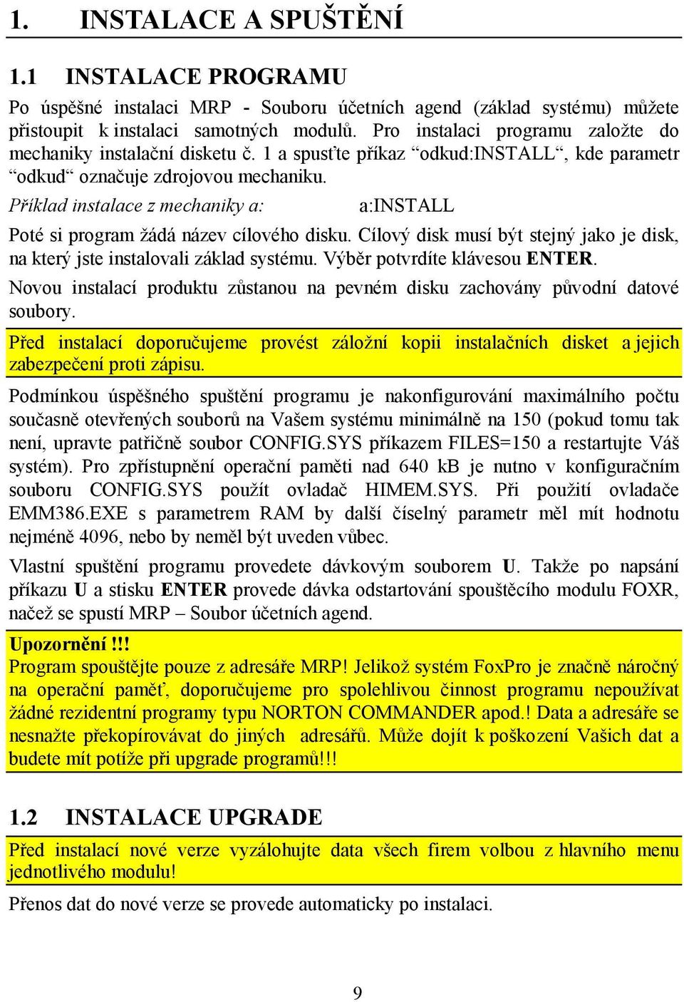 Příklad instalace z mechaniky a: a:install Poté si program žádá název cílového disku. Cílový disk musí být stejný jako je disk, na který jste instalovali základ systému.