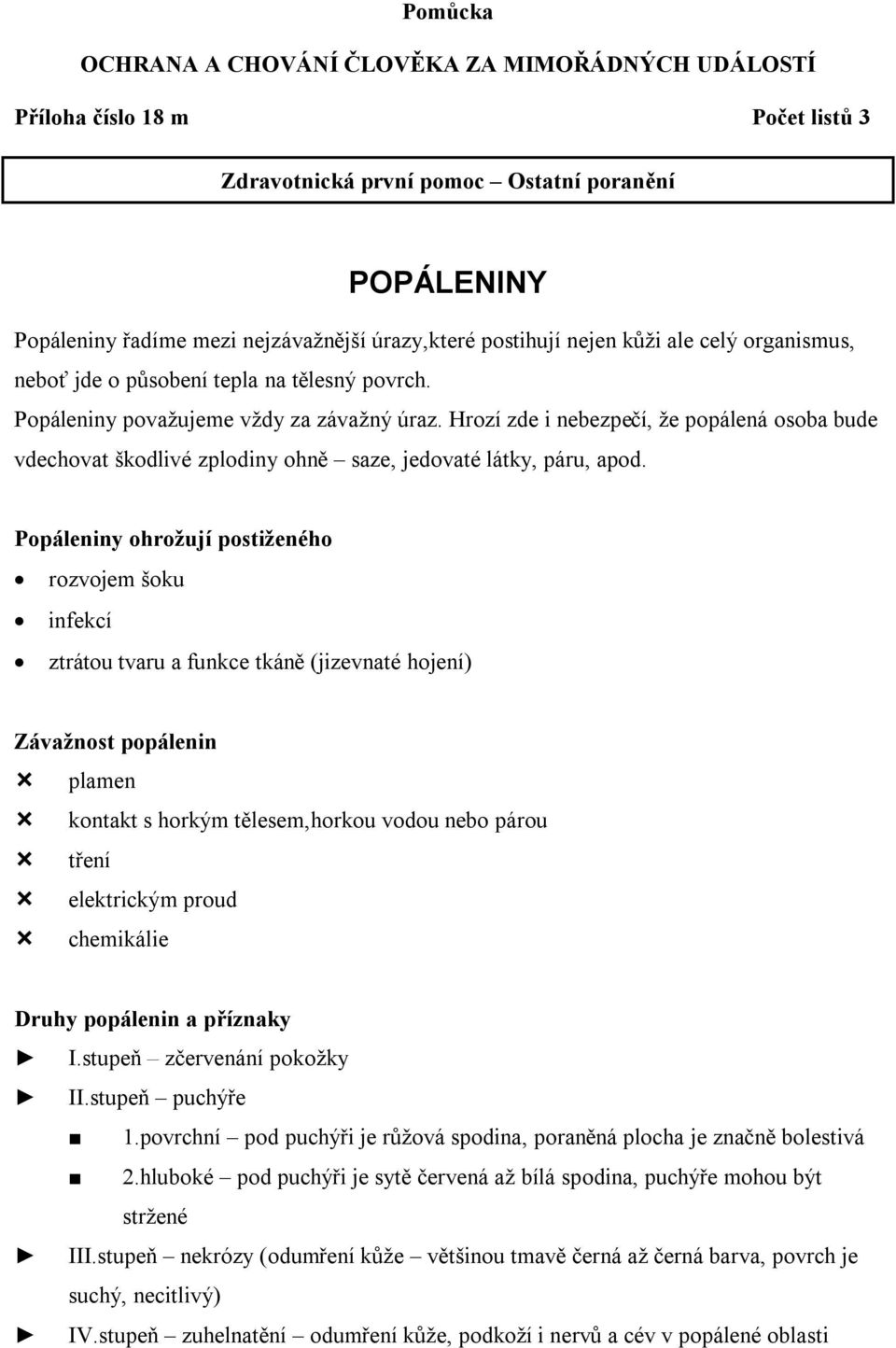 Hrozí zde i nebezpečí, že popálená osoba bude vdechovat škodlivé zplodiny ohně saze, jedovaté látky, páru, apod.