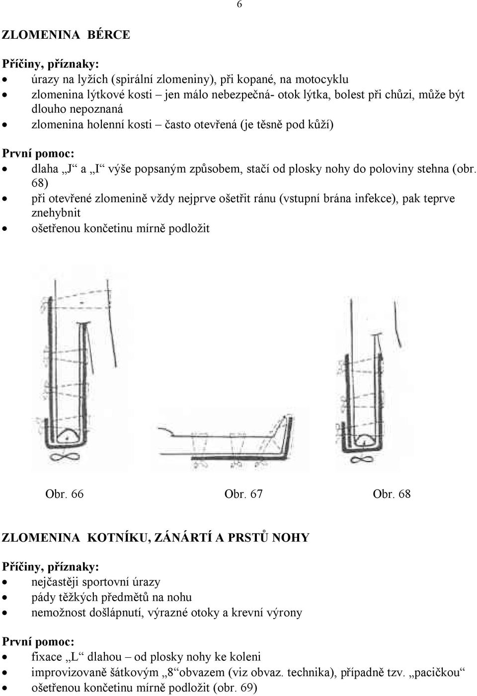 68) při otevřené zlomenině vždy nejprve ošetřit ránu (vstupní brána infekce), pak teprve znehybnit ošetřenou končetinu mírně podložit Obr. 66 Obr. 67 Obr.