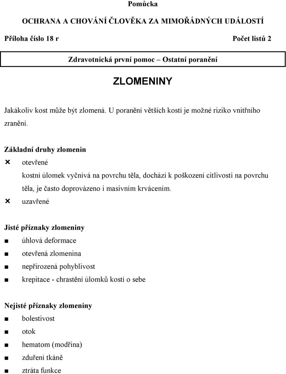 Základní druhy zlomenin otevřené kostní úlomek vyčnívá na povrchu těla, dochází k poškození citlivosti na povrchu těla, je často doprovázeno i masivním