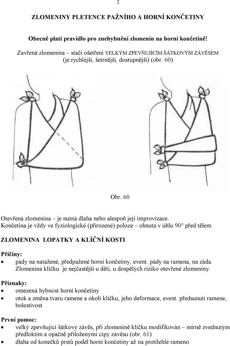 Končetina je vždy ve fyziologické (přirozené) poloze ohnuta v úhlu 90 před tělem. ZLOMENINA LOPATKY A KLÍČNÍ KOSTI Příčiny: pády na natažené, předpažené horní končetiny, event.