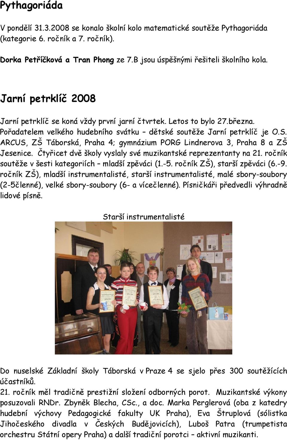 ARCUS, ZŠ Táborská, Praha 4; gymnázium PORG Lindnerova 3, Praha 8 a ZŠ Jesenice. Čtyřicet dvě školy vyslaly své muzikantské reprezentanty na 21. ročník soutěže v šesti kategoriích mladší zpěváci (1.