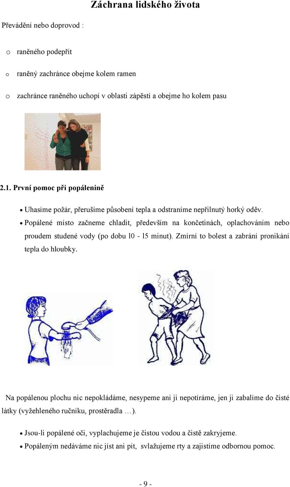 Popálené místo začneme chladit, především na končetinách, oplachováním nebo proudem studené vody (po dobu l0 - l5 minut). Zmírní to bolest a zabrání pronikání tepla do hloubky.