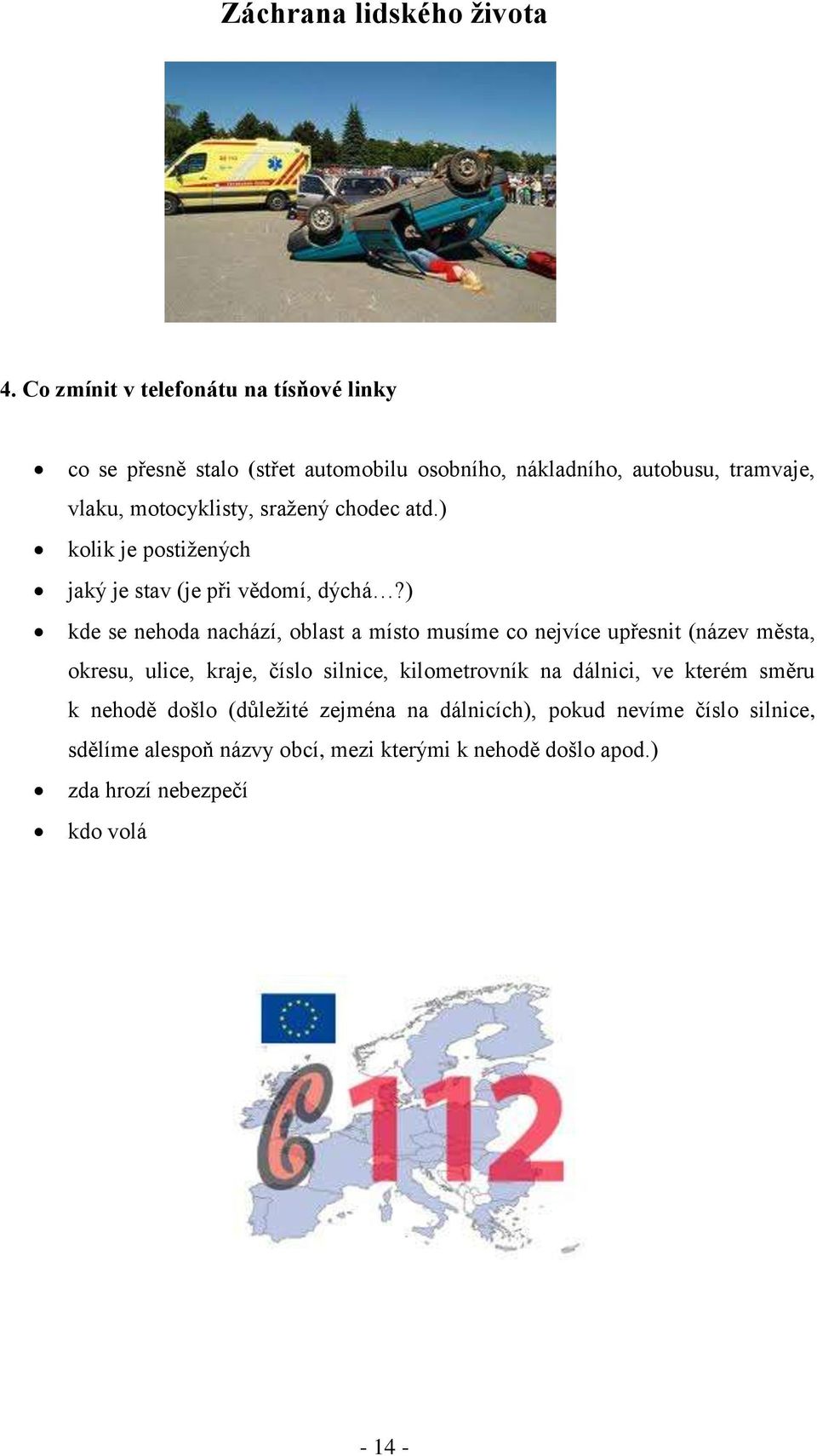 ) kde se nehoda nachází, oblast a místo musíme co nejvíce upřesnit (název města, okresu, ulice, kraje, číslo silnice, kilometrovník na