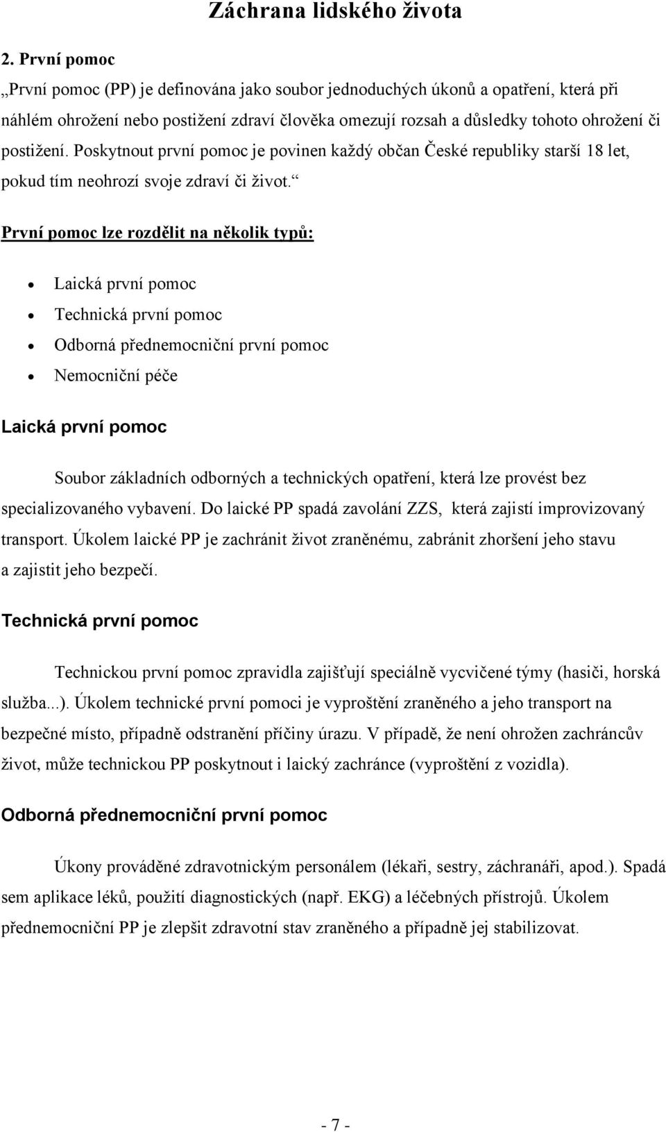 První pomoc lze rozdělit na několik typů: Laická první pomoc Technická první pomoc Odborná přednemocniční první pomoc Nemocniční péče Laická první pomoc Soubor základních odborných a technických