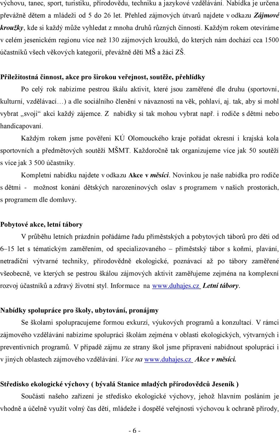 Každým rokem otevíráme v celém jesenickém regionu více než 130 zájmových kroužků, do kterých nám dochází cca 1500 účastníků všech věkových kategorií, převážně děti MŠ a žáci ZŠ.