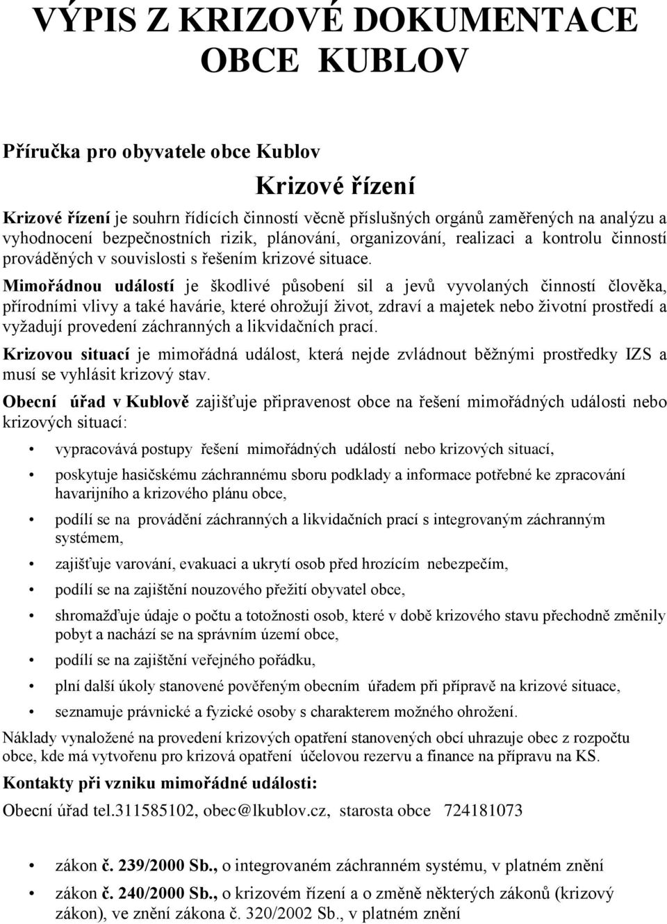 Mimořádnou událostí je škodlivé působení sil a jevů vyvolaných činností člověka, přírodními vlivy a také havárie, které ohrožují život, zdraví a majetek nebo životní prostředí a vyžadují provedení