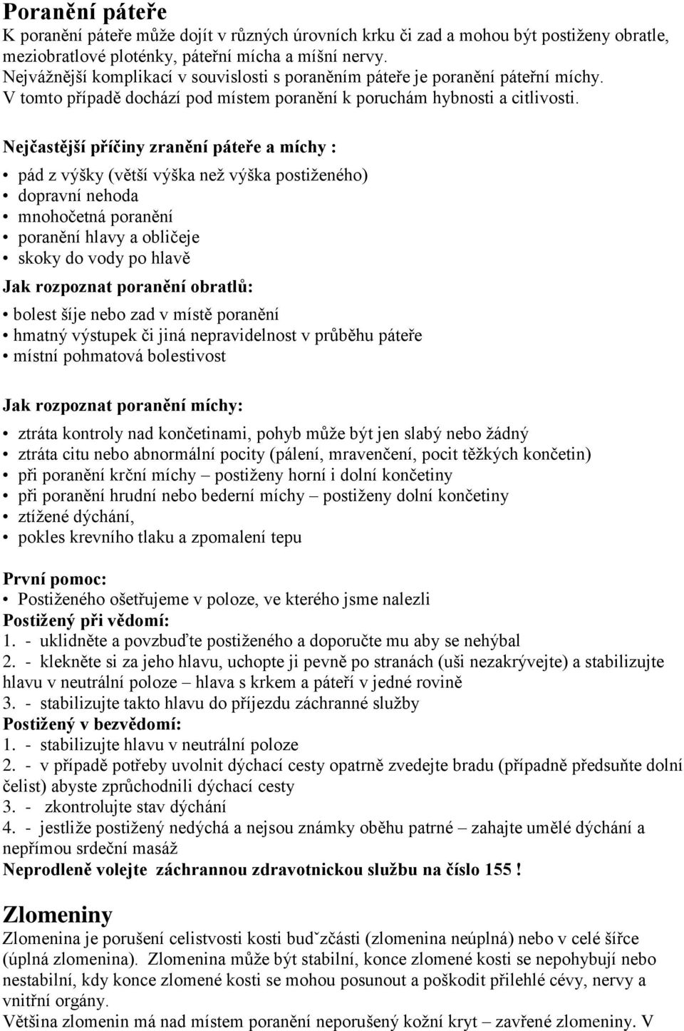 Nejčastější příčiny zranění páteře a míchy : pád z výšky (větší výška než výška postiženého) dopravní nehoda mnohočetná poranění poranění hlavy a obličeje skoky do vody po hlavě Jak rozpoznat