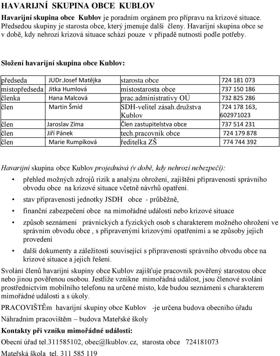 Josef Matějka starosta obce 724 181 073 místopředseda Jitka Humlová místostarosta obce 737 150 186 členka Hana Malcová prac.administrativy OÚ 732 825 286 člen Martin Šmíd SDH-velitel zásah.