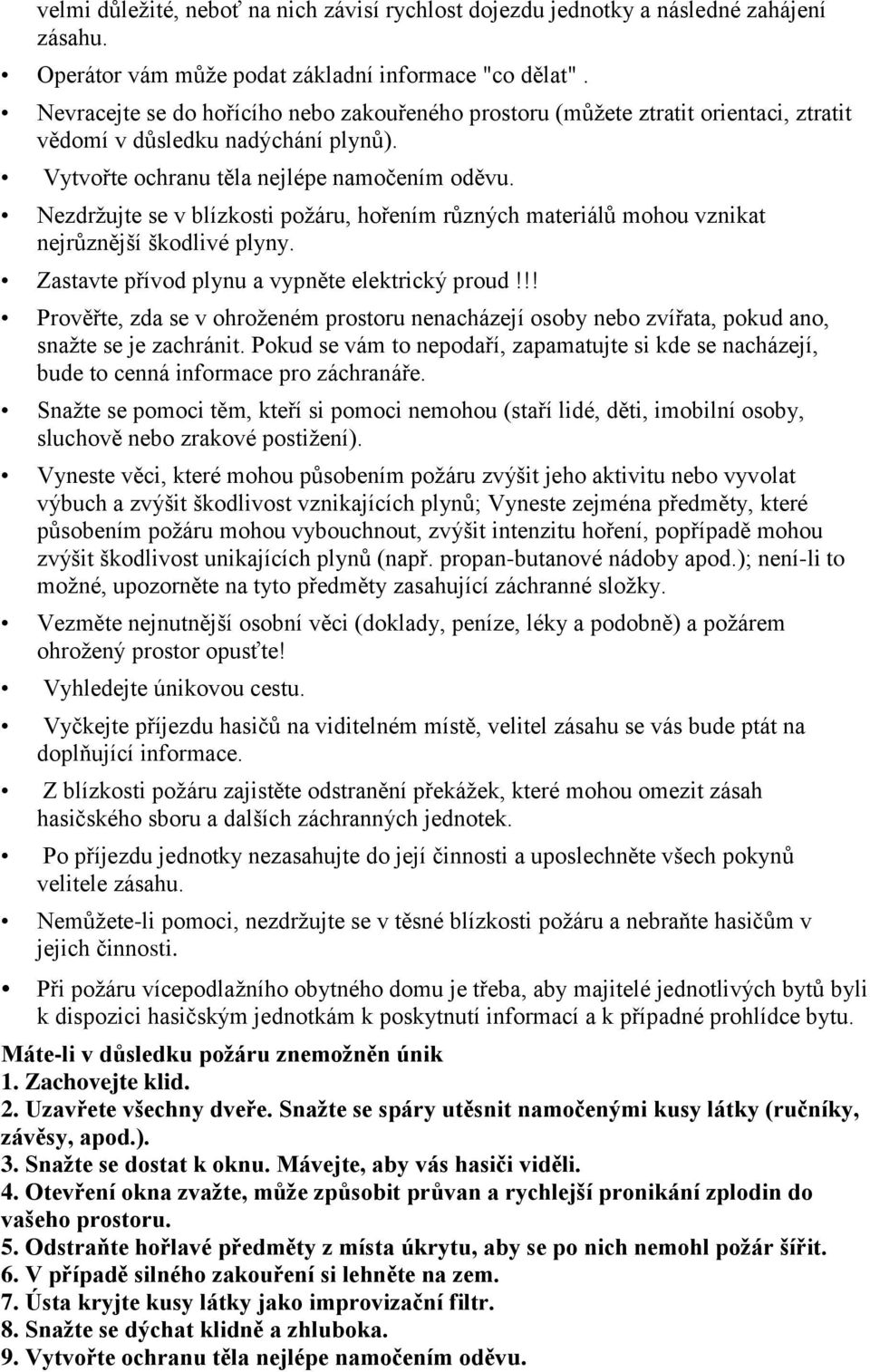 Nezdržujte se v blízkosti požáru, hořením různých materiálů mohou vznikat nejrůznější škodlivé plyny. Zastavte přívod plynu a vypněte elektrický proud!