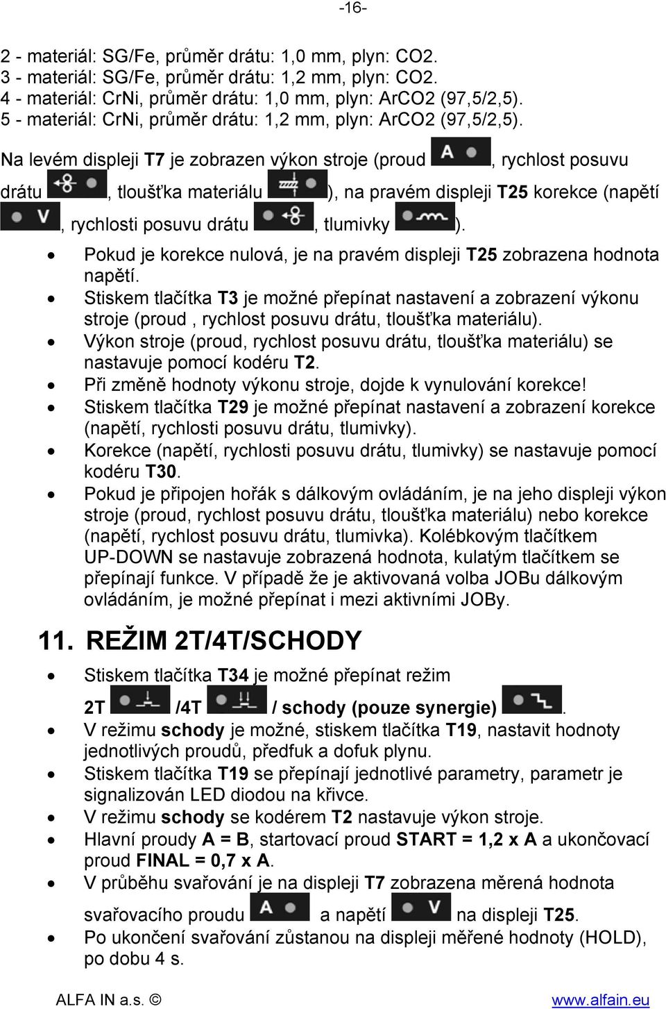 Na levém displeji T7 je zobrazen výkon stroje (proud, rychlost posuvu drátu, tloušťka materiálu ), na pravém displeji T25 korekce (napětí, rychlosti posuvu drátu, tlumivky ).