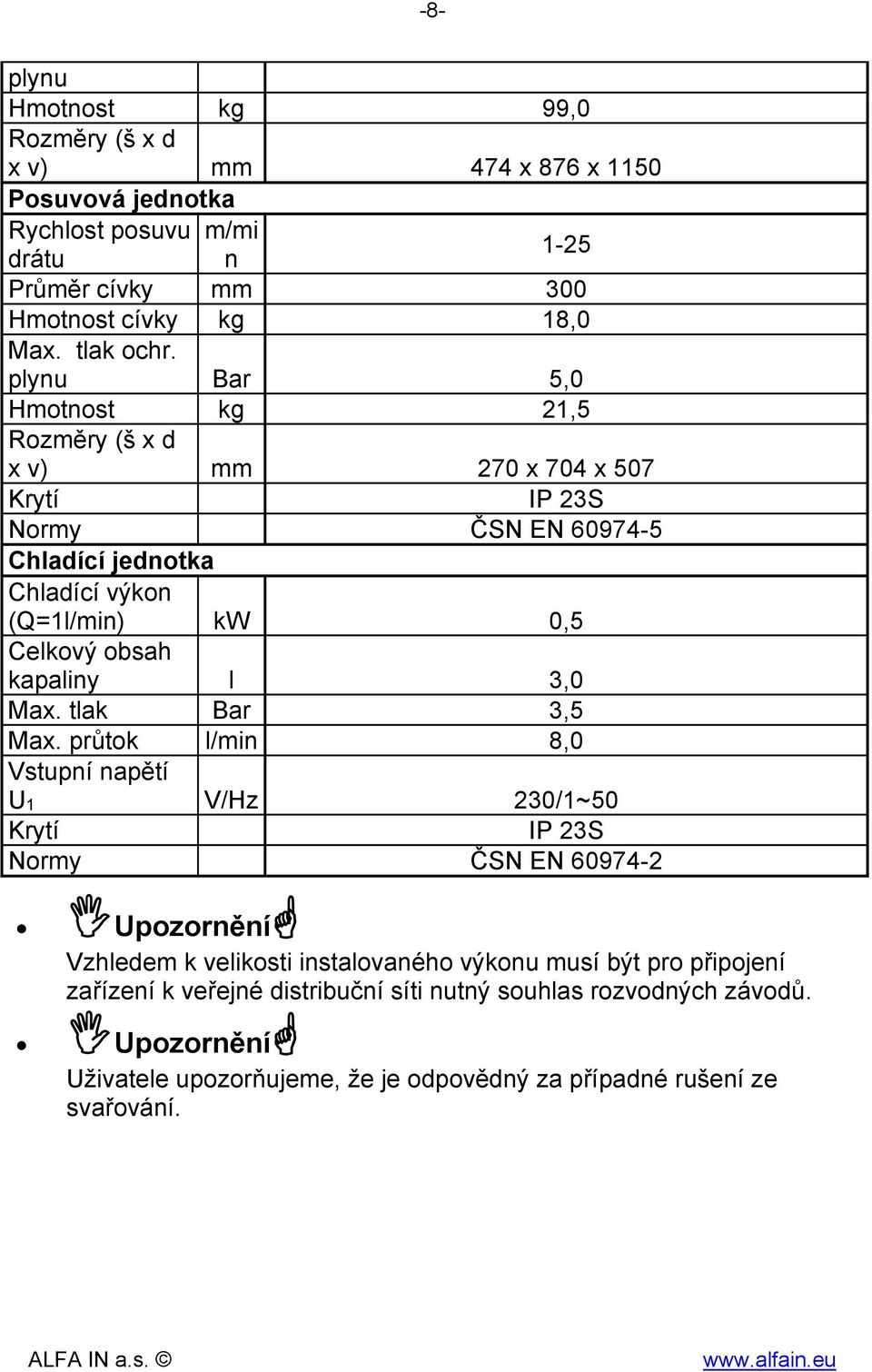 plynu Bar 5,0 Hmotnost kg 21,5 Rozměry (š x d x v) mm 270 x 704 x 507 Krytí IP 23S Normy ČSN EN 60974-5 Chladící jednotka Chladící výkon (Q=1l/min) kw 0,5 Celkový obsah