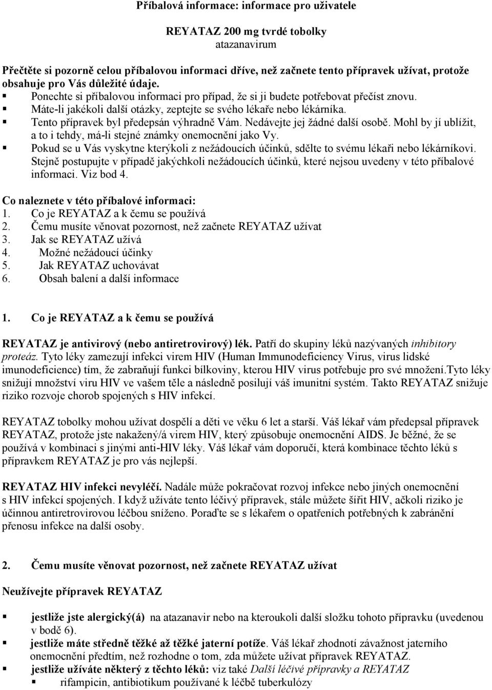 Tento přípravek byl předepsán výhradně Vám. Nedávejte jej žádné další osobě. Mohl by jí ublížit, a to i tehdy, má-li stejné známky onemocnění jako Vy.