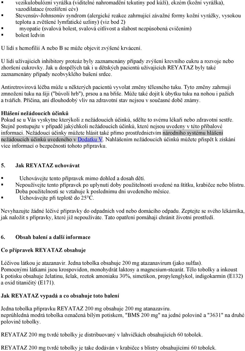 objevit zvýšené krvácení. U lidí užívajících inhibitory proteáz byly zaznamenány případy zvýšení krevního cukru a rozvoje nebo zhoršení cukrovky.