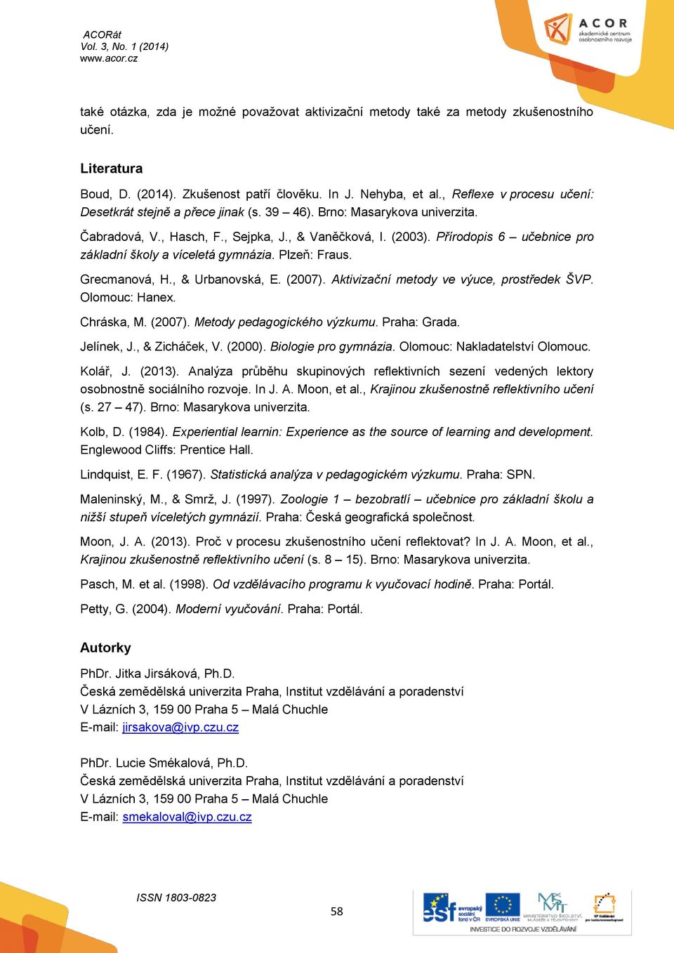 Přírodopis 6 učebnice pro základní školy a víceletá gymnázia. Plzeň: Fraus. Grecmanová, H., & Urbanovská, E. (27). Aktivizační metody ve výuce, prostředek ŠVP. Olomouc: Hanex. Chráska, M. (27). Metody pedagogického výzkumu.