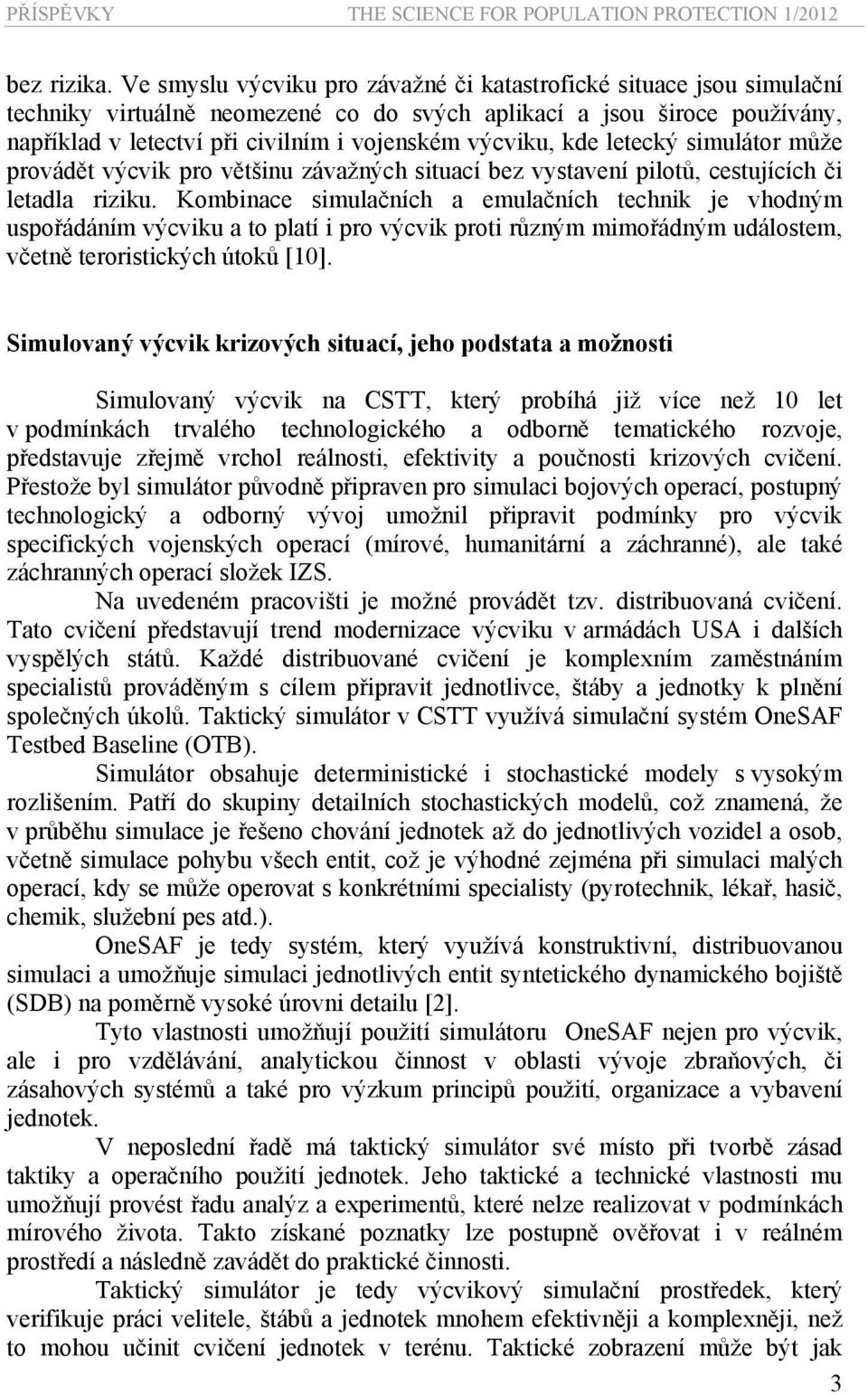 kde letecký simulátor může provádět výcvik pro většinu závažných situací bez vystavení pilotů, cestujících či letadla riziku.