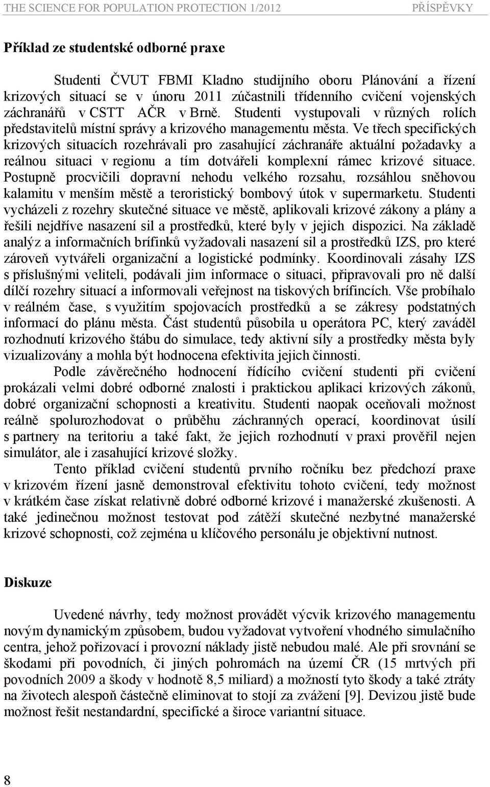 Ve třech specifických krizových situacích rozehrávali pro zasahující záchranáře aktuální požadavky a reálnou situaci v regionu a tím dotvářeli komplexní rámec krizové situace.