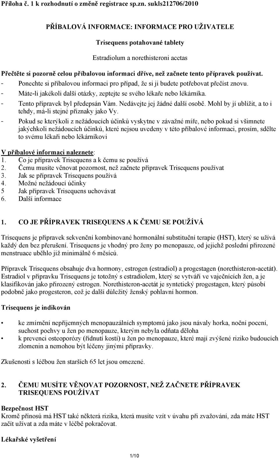 přípravek používat. - Ponechte si příbalovou informaci pro případ, že si ji budete potřebovat přečíst znovu. - Máte-li jakékoli další otázky, zeptejte se svého lékaře nebo lékárníka.