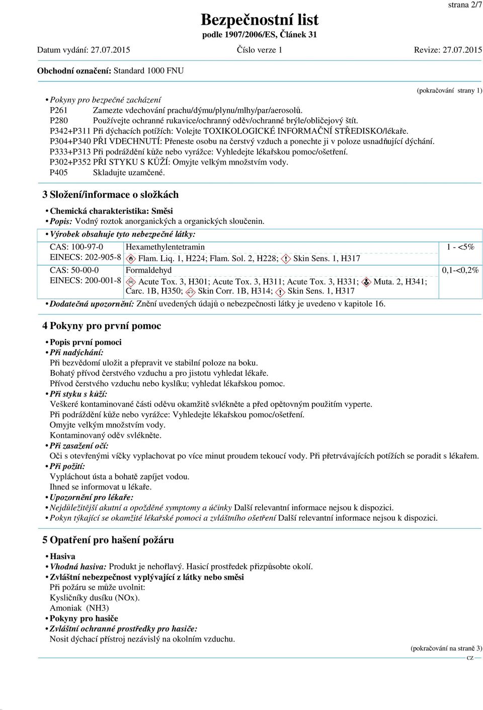 P304+P340 PŘI VDECHNUTÍ: Přeneste osobu na čerstvý vzduch a ponechte ji v poloze usnadňující dýchání. P333+P313 Při podráždění kůže nebo vyrážce: Vyhledejte lékařskou pomoc/ošetření.