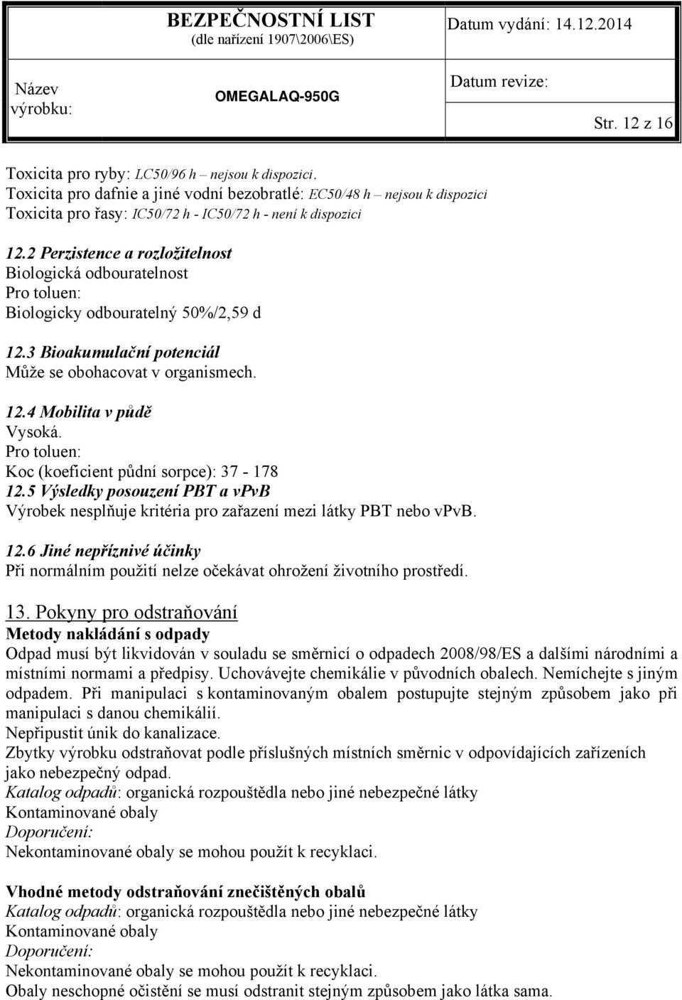 Pro toluen: Koc (koeficient půdní sorpce): 37-178 12.5 Výsledky posouzení PBT a vpvb Výrobek nesplňuje kritéria pro zařazení mezi látky PBT nebo vpvb. 12.6 Jiné nepříznivé účinky Při normálním použití nelze očekávat ohrožení životního prostředí.