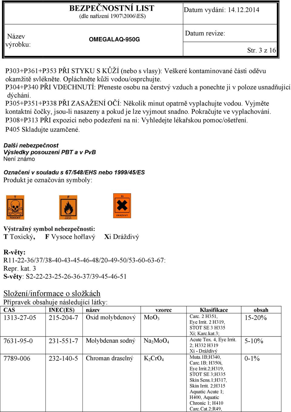 Vyjměte kontaktní čočky, jsou-li nasazeny a pokud je lze vyjmout snadno. Pokračujte ve vyplachování. P308+P313 PŘI expozici nebo podezření na ni: Vyhledejte lékařskou pomoc/ošetření.