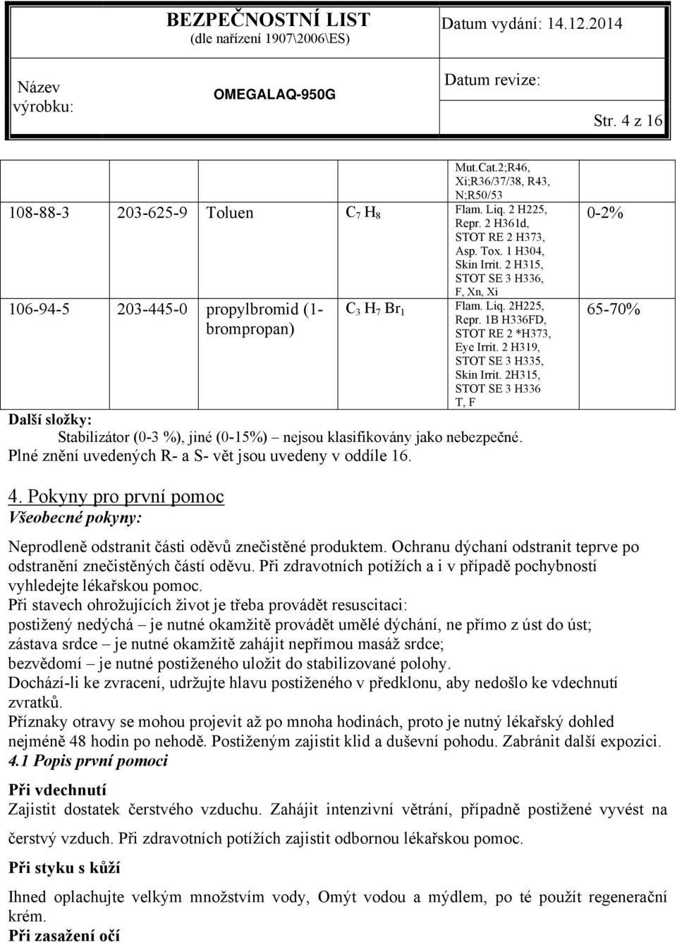 2H315, STOT SE 3 H336 T, F Další složky: Stabilizátor (0-3 %), jiné (0-15%) nejsou klasifikovány jako nebezpečné. Plné znění uvedených R- a S- vět jsou uvedeny v oddíle 16. 0-2% 65-70% 4.