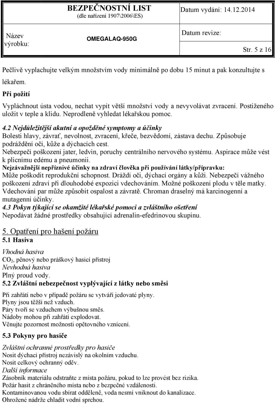 2 Nejdůležitější akutní a opožděné symptomy a účinky Bolesti hlavy, závrať, nevolnost, zvracení, křeče, bezvědomí, zástava dechu. Způsobuje podráždění očí, kůže a dýchacích cest.