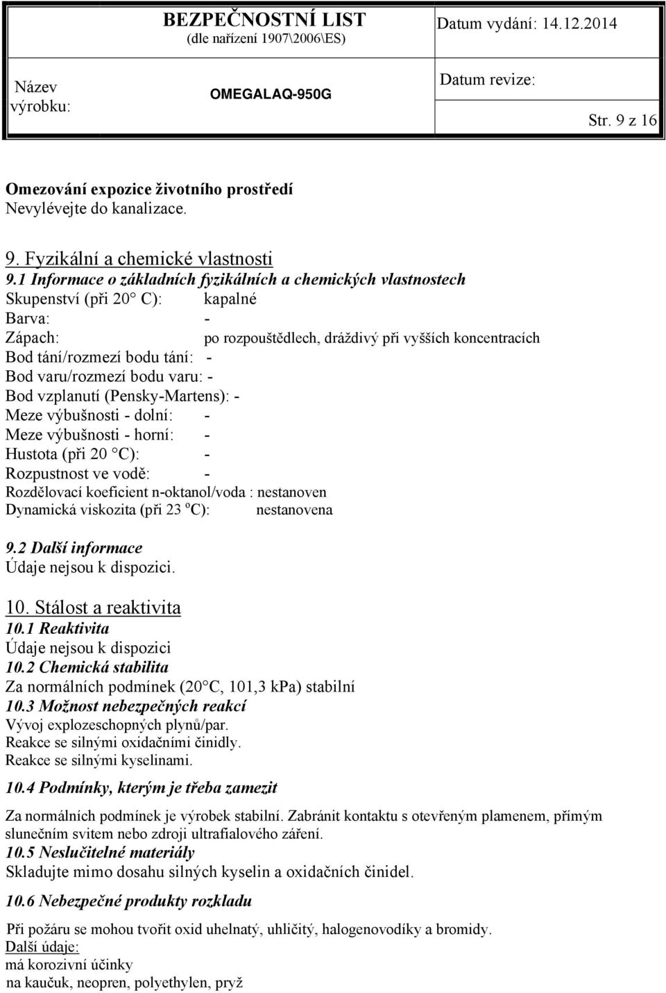 varu/rozmezí bodu varu: - Bod vzplanutí (Pensky-Martens): - Meze výbušnosti - dolní: - Meze výbušnosti - horní: - Hustota (při 20 C): - Rozpustnost ve vodě: - Rozdělovací koeficient n-oktanol/voda :