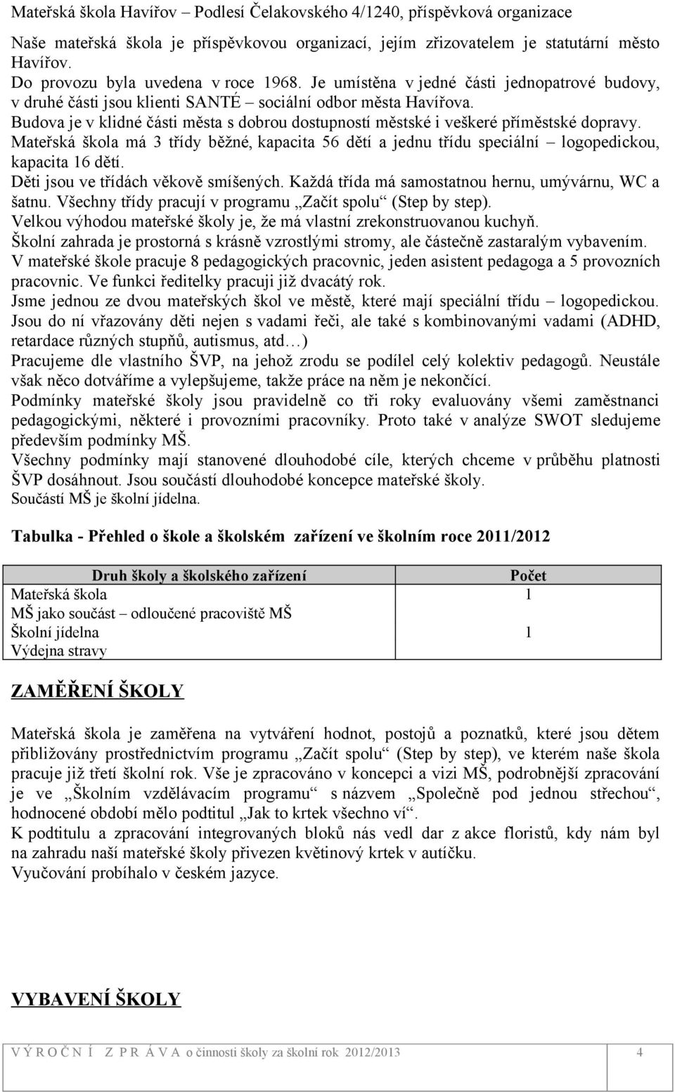 Mateřská škola má 3 třídy běžné, kapacita 56 dětí a jednu třídu speciální logopedickou, kapacita 16 dětí. Děti jsou ve třídách věkově smíšených. Každá třída má samostatnou hernu, umývárnu, WC a šatnu.