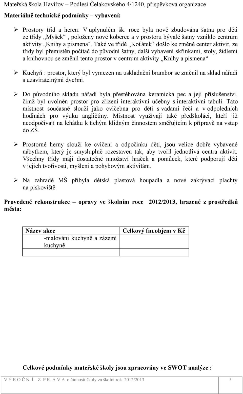 Také ve třídě Koťátek došlo ke změně center aktivit, ze třídy byl přemístěn počítač do původní šatny, další vybavení skřínkami, stoly, židlemi a knihovnou se změnil tento prostor v centrum aktivity