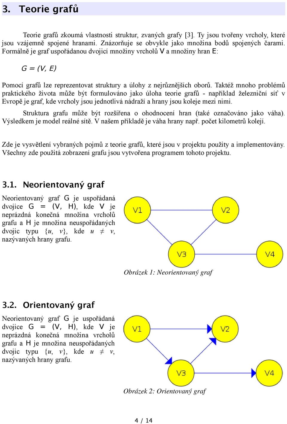 Taktéž mnoho problémů praktického života může být formulováno jako úloha teorie grafů - například železniční síť v Evropě je graf, kde vrcholy jsou jednotlivá nádraží a hrany jsou koleje mezi nimi.