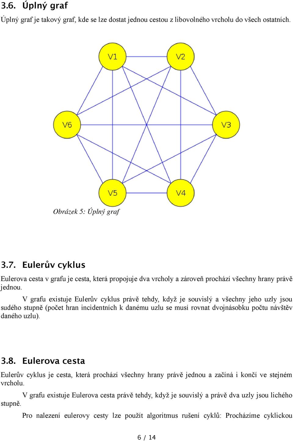 V grafu existuje Eulerův cyklus právě tehdy, když je souvislý a všechny jeho uzly jsou sudého stupně (počet hran incidentních k danému uzlu se musí rovnat dvojnásobku počtu návštěv daného uzlu).