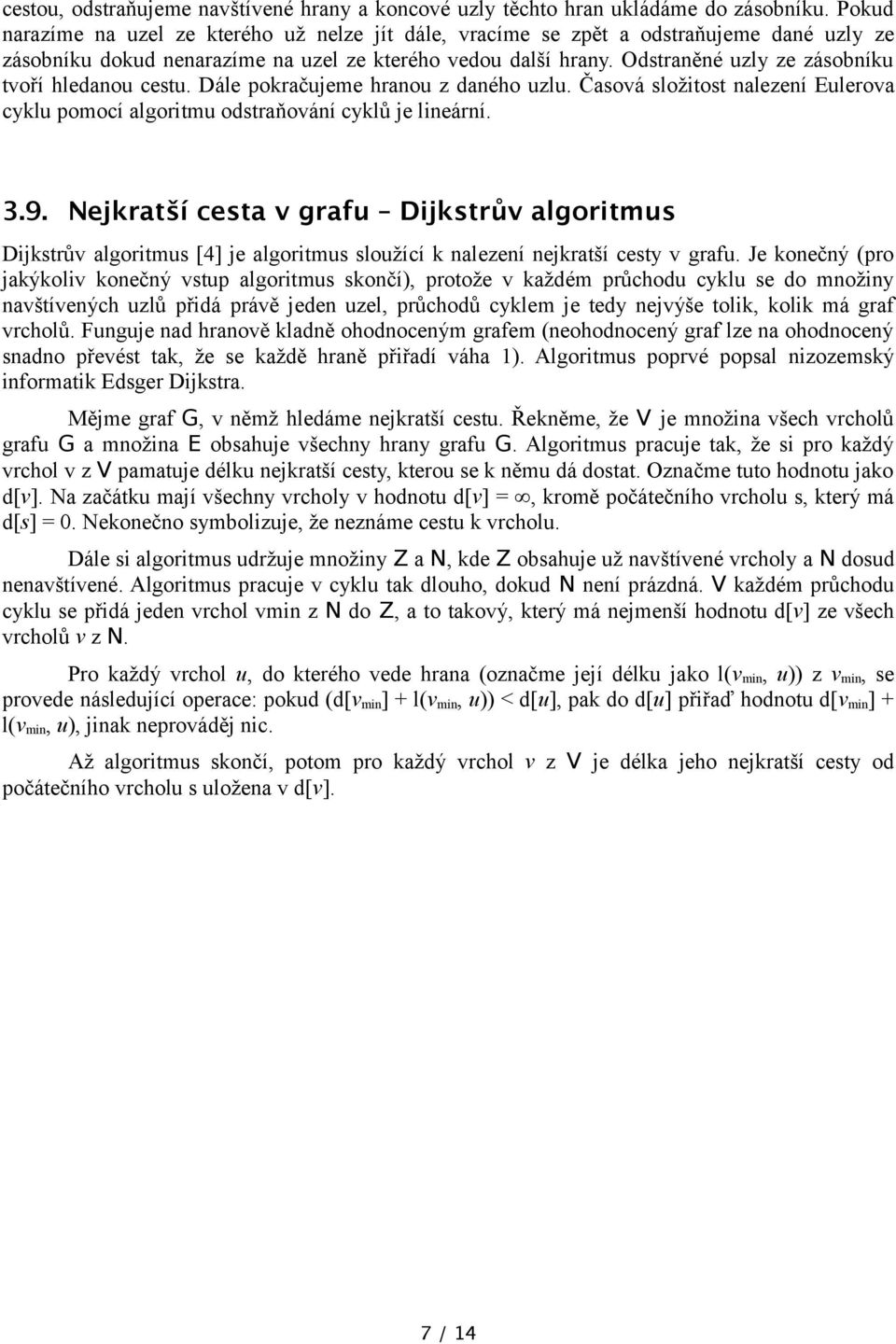 Odstraněné uzly ze zásobníku tvoří hledanou cestu. Dále pokračujeme hranou z daného uzlu. Časová složitost nalezení Eulerova cyklu pomocí algoritmu odstraňování cyklů je lineární. 3.9.