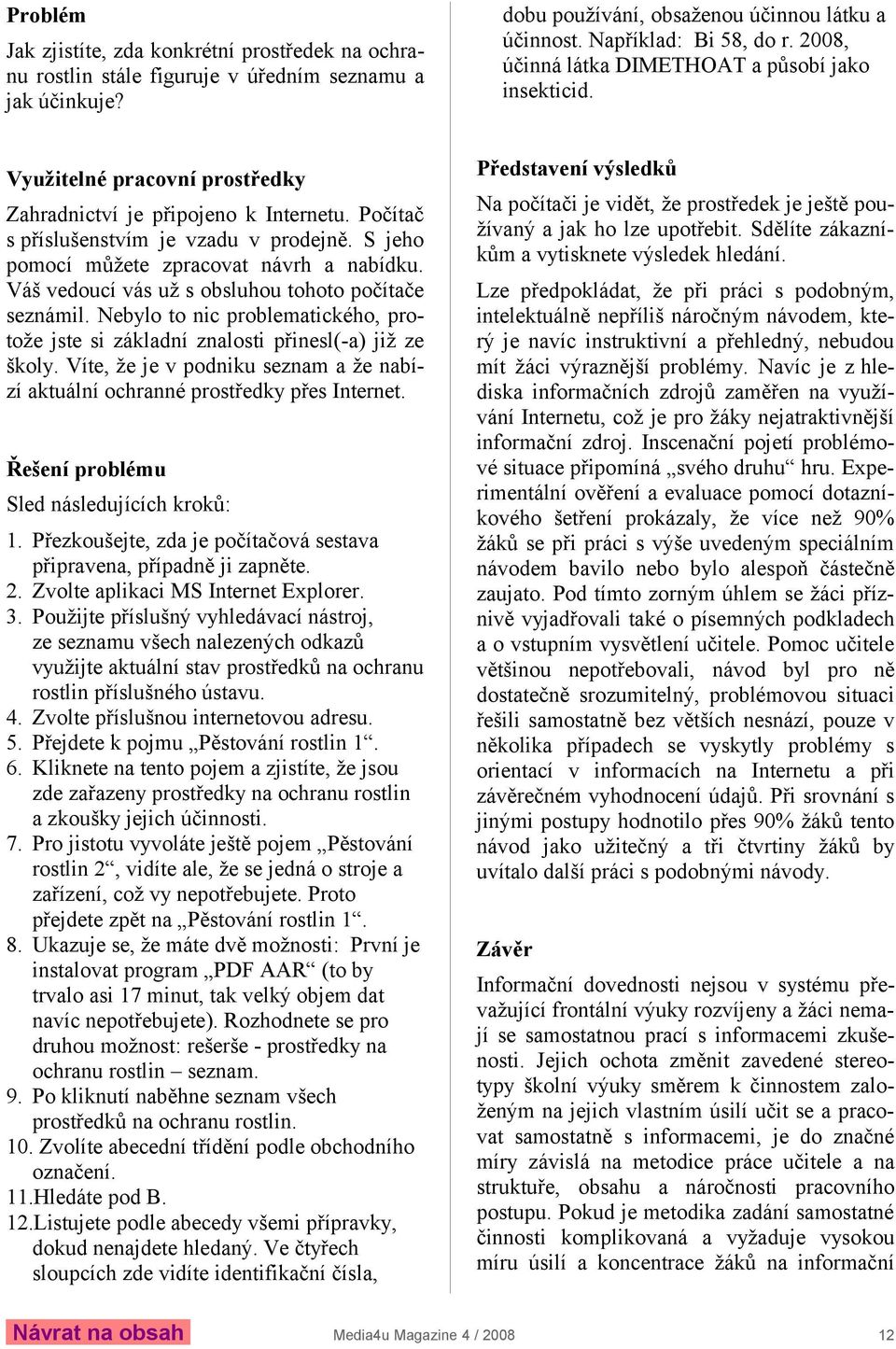 S jeho pomocí můžete zpracovat návrh a nabídku. Váš vedoucí vás už s obsluhou tohoto počítače seznámil. Nebylo to nic problematického, protože jste si základní znalosti přinesl(-a) již ze školy.