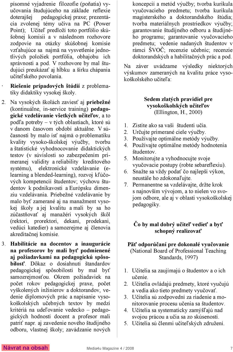 V rozhovore by mal študujúci preukázať aj hĺbku a šírku chápania učiteľského povolania. Riešenie prípadových štúdií z problematiky didaktiky vysokej školy. 2.