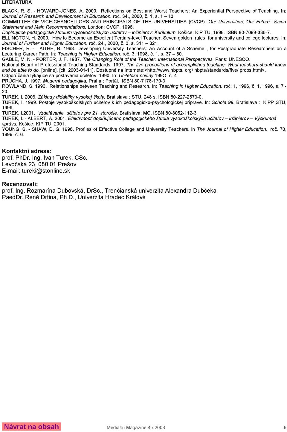 Doplňujúce pedagogické štúdium vysokoškolských učiteľov inžinierov: Kurikulum. Košice: KIP TU, 1998. ISBN 80-7099-336-7. ELLINGTON, H. 2000. How to Become an Excellent Tertiary-level Teacher.