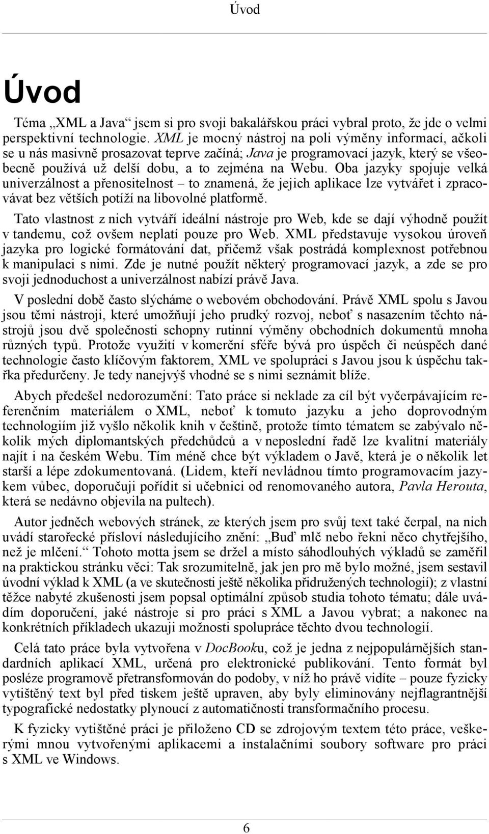 Oba jazyky spojuje velká univerzálnost a přenositelnost to znamená, že jejich aplikace lze vytvářet i zpracovávat bez větších potíží na libovolné platformě.