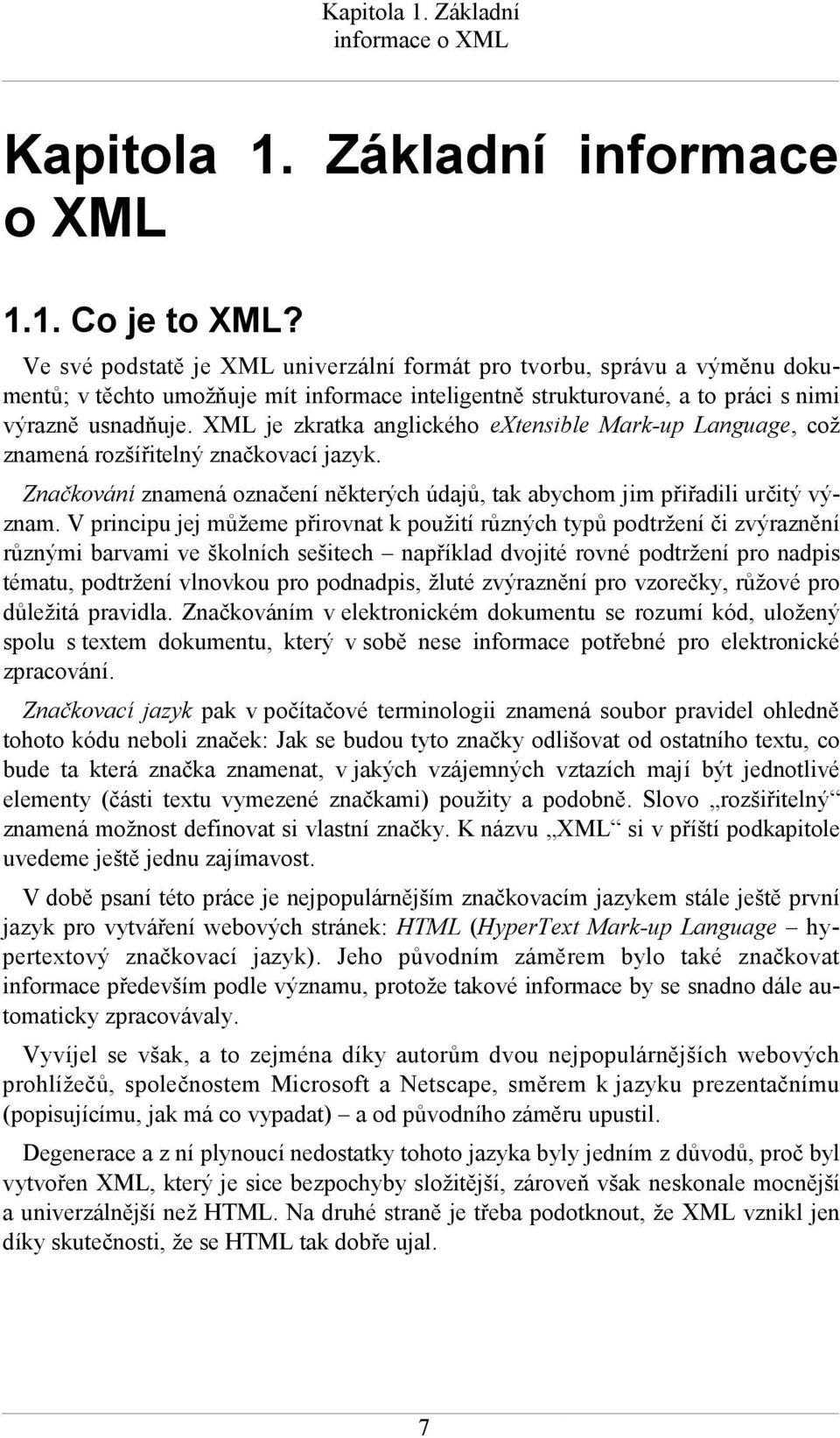 XML je zkratka anglického extensible Mark-up Language, což znamená rozšířitelný značkovací jazyk. Značkování znamená označení některých údajů, tak abychom jim přiřadili určitý význam.