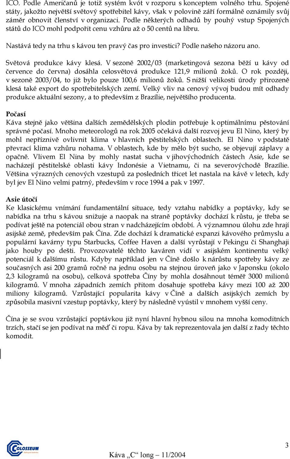 Podle některých odhadů by pouhý vstup Spojených států do ICO mohl podpořit cenu vzhůru až o 50 centů na libru. Nastává tedy na trhu s kávou ten pravý čas pro investici? Podle našeho názoru ano.