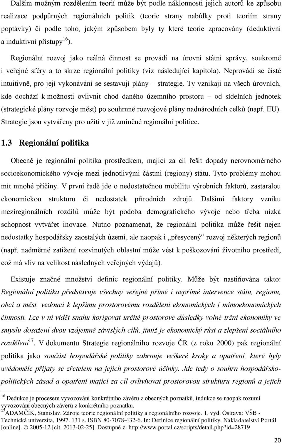 Regionální rozvoj jako reálná činnost se provádí na úrovní státní správy, soukromé i veřejné sféry a to skrze regionální politiky (viz následující kapitola).