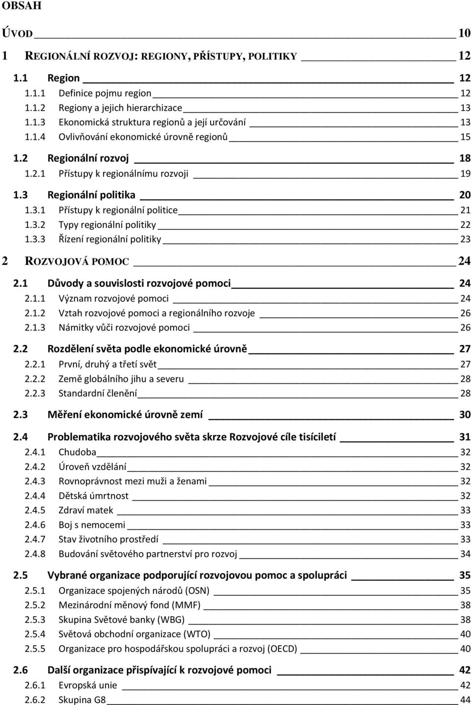 3.3 Řízení regionální politiky 23 2 ROZVOJOVÁ POMOC 24 2.1 Důvody a souvislosti rozvojové pomoci 24 2.1.1 Význam rozvojové pomoci 24 2.1.2 Vztah rozvojové pomoci a regionálního rozvoje 26 2.1.3 Námitky vůči rozvojové pomoci 26 2.