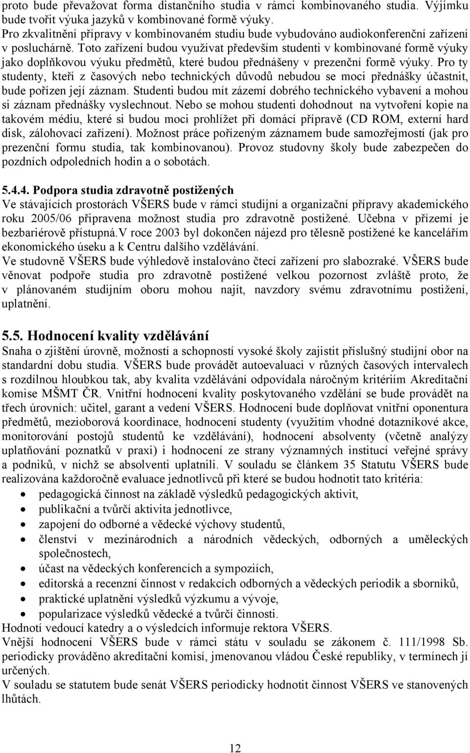 Toto zařízení budou využívat především studenti v kombinované formě výuky jako doplňkovou výuku předmětů, které budou přednášeny v prezenční formě výuky.