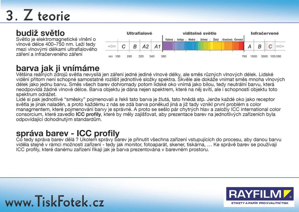 vlnových délek. Lidské vidění přitom není schopné samostatně rozlišit jednotlivé složky spektra. Skvěle ale dokáže vnímat směs mnoha vlnových délek jako jednu barvu.