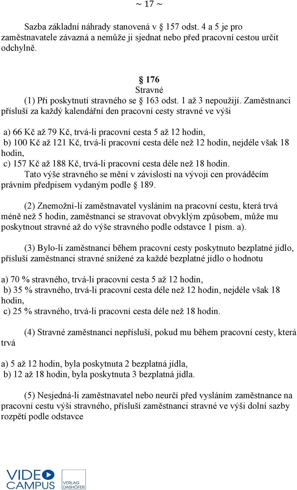 Zaměstnanci přísluší za každý kalendářní den pracovní cesty stravné ve výši a) 66 Kč až 79 Kč, trvá-li pracovní cesta 5 až 12 hodin, b) 100 Kč až 121 Kč, trvá-li pracovní cesta déle než 12 hodin,