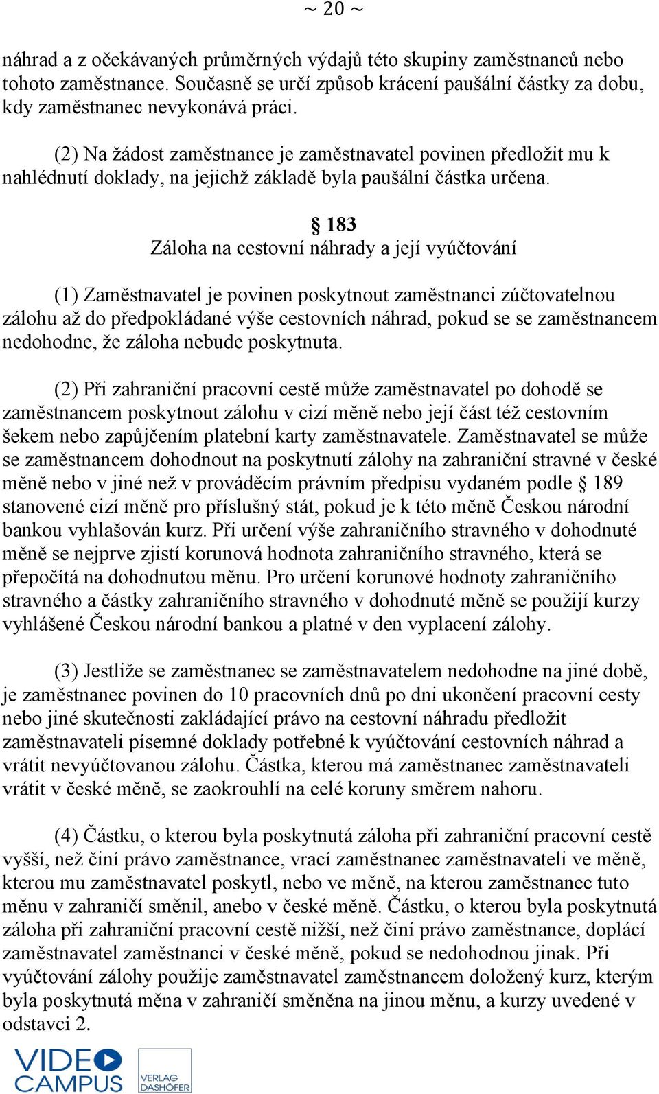 183 Záloha na cestovní náhrady a její vyúčtování (1) Zaměstnavatel je povinen poskytnout zaměstnanci zúčtovatelnou zálohu až do předpokládané výše cestovních náhrad, pokud se se zaměstnancem